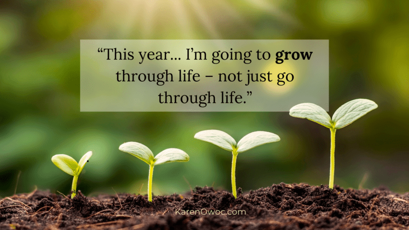 This year... I'm going to grow through life – not just go through life.