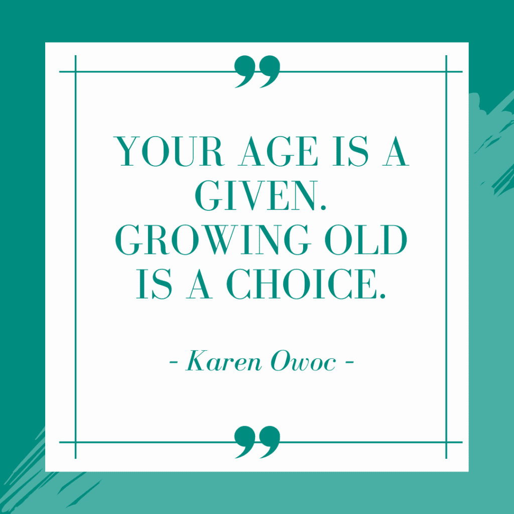 Your age is a given. Growing old is a choice.